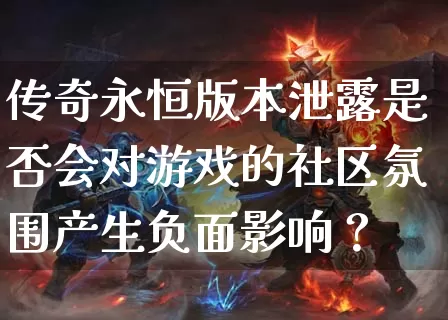 传奇永恒版本泄露是否会对游戏的社区氛围产生负面影响？_https://www.chenguangyuan.com_刚开一秒_第1张