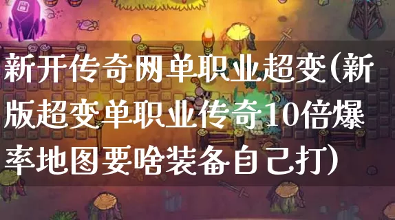 新开传奇网单职业超变(新版超变单职业传奇10倍爆率地图要啥装备自己打)_https://www.chenguangyuan.com_刚开一秒_第1张