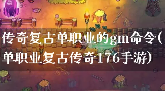 传奇复古单职业的gm命令(单职业复古传奇176手游)_https://www.chenguangyuan.com_传奇攻略_第1张