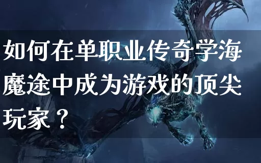 如何在单职业传奇学海魔途中成为游戏的顶尖玩家？_https://www.chenguangyuan.com_传奇攻略_第1张