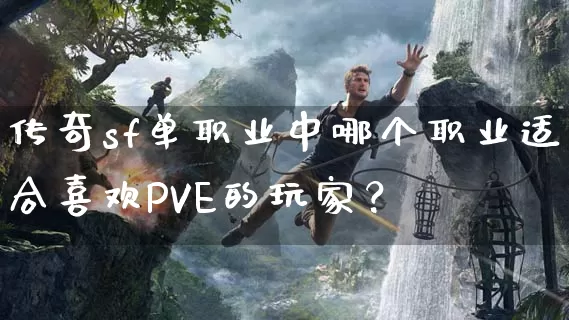 传奇sf单职业中哪个职业适合喜欢PVE的玩家？_https://www.chenguangyuan.com_刚开一秒_第1张