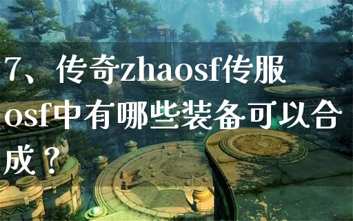 7、传奇zhaosf传服osf中有哪些装备可以合成？_https://www.chenguangyuan.com_全天推荐_第1张
