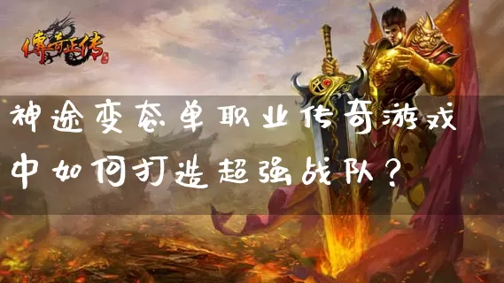 神途变态单职业传奇游戏中如何打造超强战队？_https://www.chenguangyuan.com_刚开一秒_第1张